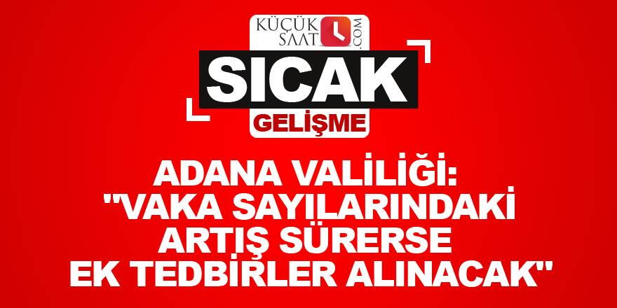 Adana Valiliği: "Vaka sayılarındaki artış sürerse ek tedbirler alınacak"