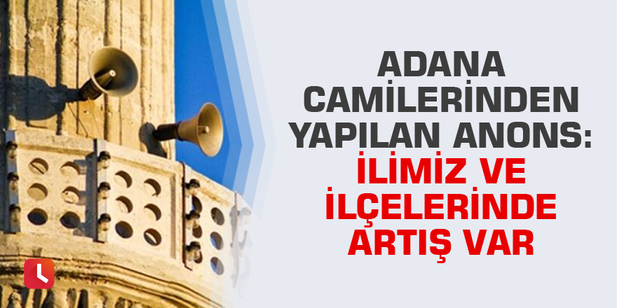Adana camilerinden yapılan anons: İlimiz ve ilçelerinde artış var