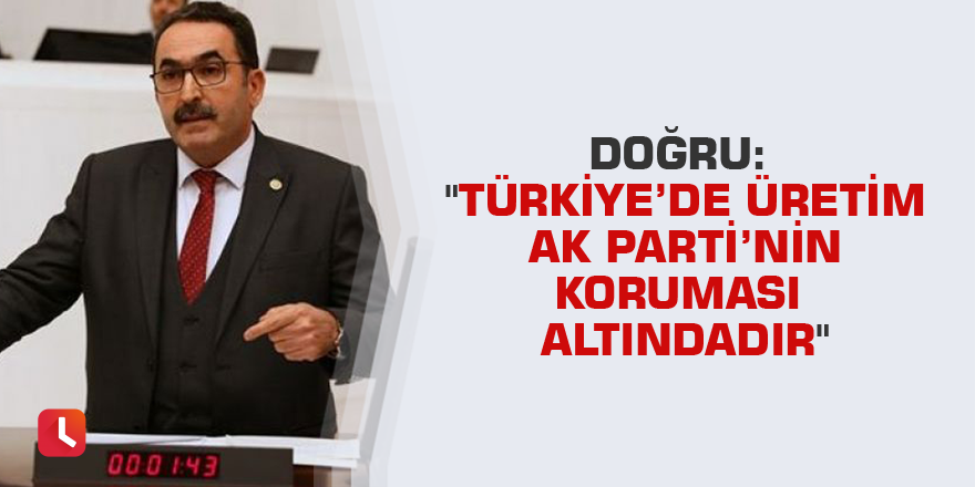 Doğru: "Türkiye’de üretim AK Parti’nin koruması altındadır"