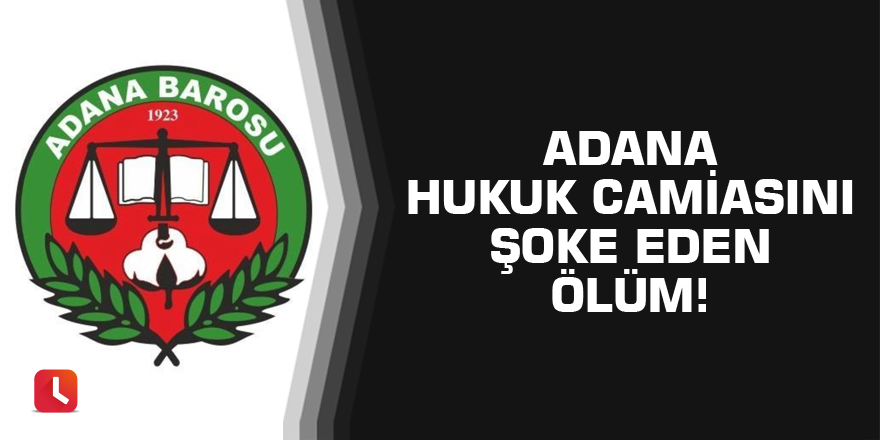 Adana hukuk dünyasını şoke eden ölüm!