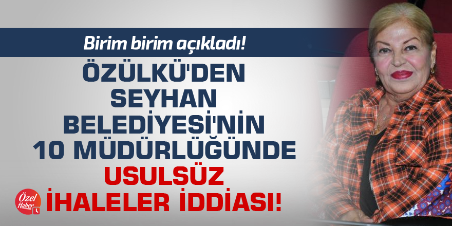 Özülkü'den Seyhan Belediyesi'nin 10 müdürlüğünde usulsüz ihaleler iddiası!