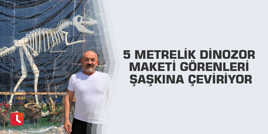 5 metrelik dinozor maketi görenleri şaşkına çeviriyor