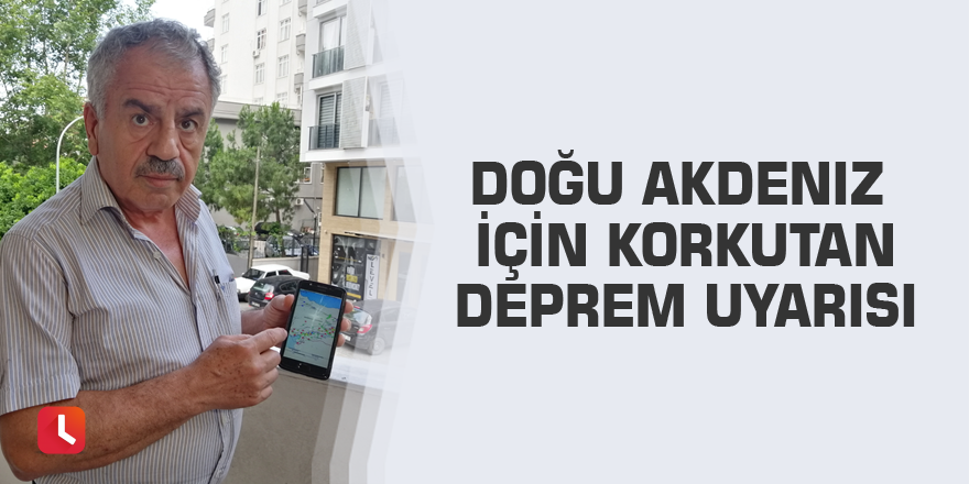 Doğu Akdeniz için korkutan deprem uyarısı