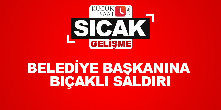 Belediye başkanına bıçaklı saldırı