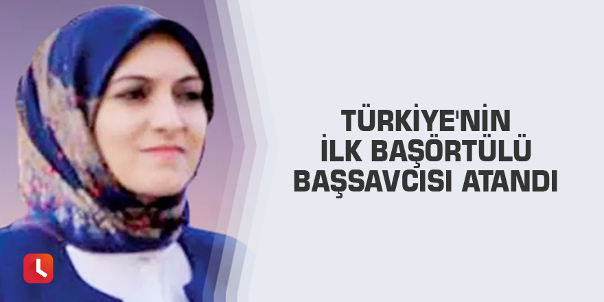 Türkiye'nin ilk başörtülü başsavcısı atandı