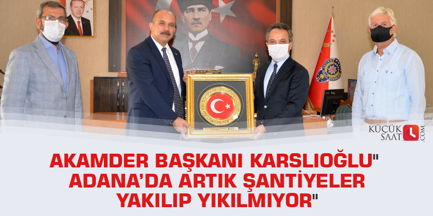 AKAMDER Başkanı Karslıoğlu" Adana’da artık şantiyeler yakılıp yıkılmıyor"