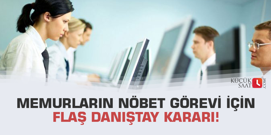 Memurların nöbet görevi için flaş Danıştay kararı!