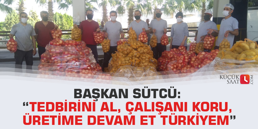 Başkan Sütcü: “Tedbirini al, çalışanı koru, üretime devam et Türkiyem”