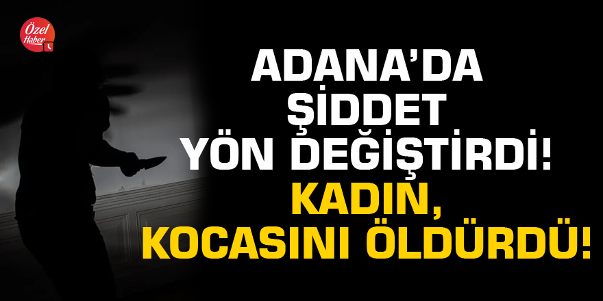Adana’da şiddet yön değiştirdi! Kadın, kocasını öldürdü...