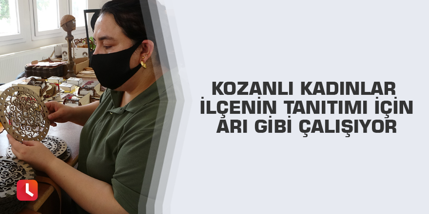 Kozanlı kadınlar ilçenin tanıtımı için arı gibi çalışıyor