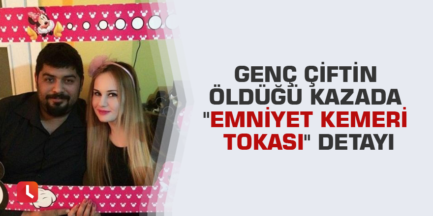 Genç çiftin öldüğü kazada "emniyet kemeri tokası" detayı