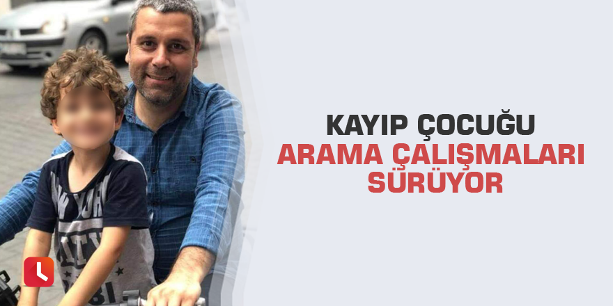 Kayıp çocuğu arama çalışmaları sürüyor