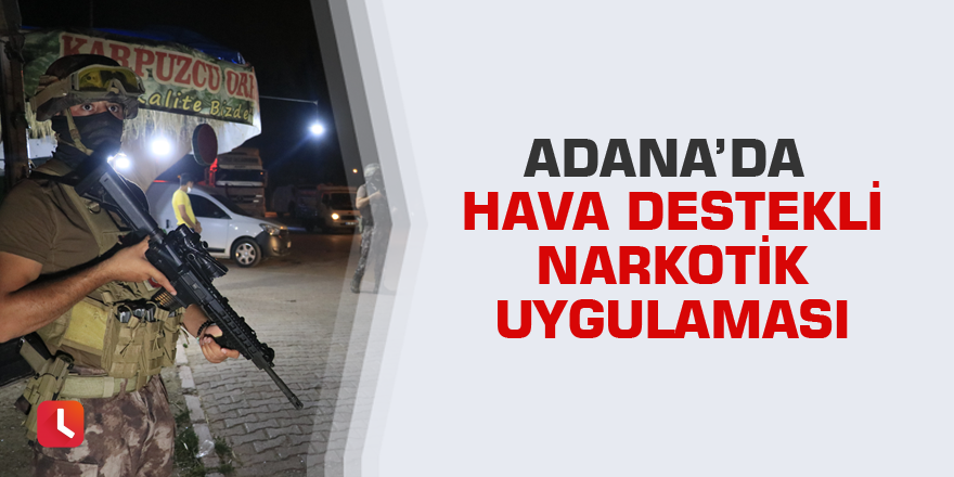 Adana’da hava destekli narkotik uygulaması
