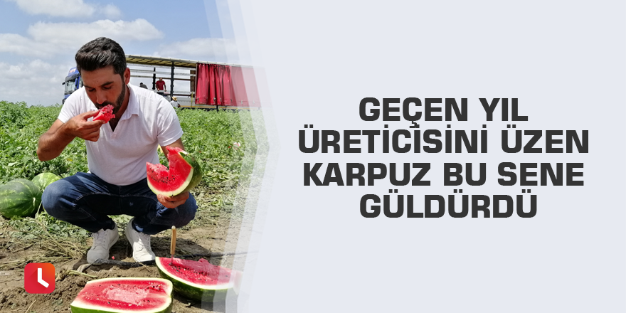 Geçen yıl üreticisini üzen karpuz bu sene güldürdü