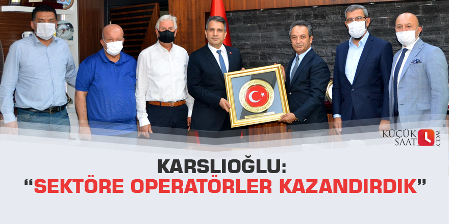 Karslıoğlu: “Sektöre operatörler kazandırdık”