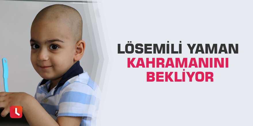 Lösemili Yaman kahramanını bekliyor