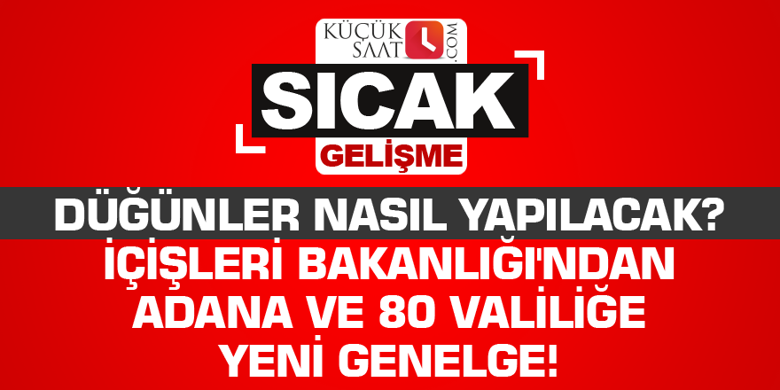 Düğünler nasıl yapılacak? İçişleri Bakanlığı'ndan Adana ve 80 valiliğe yeni genelge!