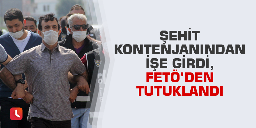 Şehit kontenjanından işe girdi, FETÖ’den tutuklandı