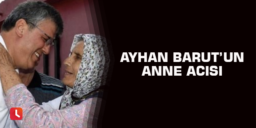 Ayhan Barut’un anne acısı