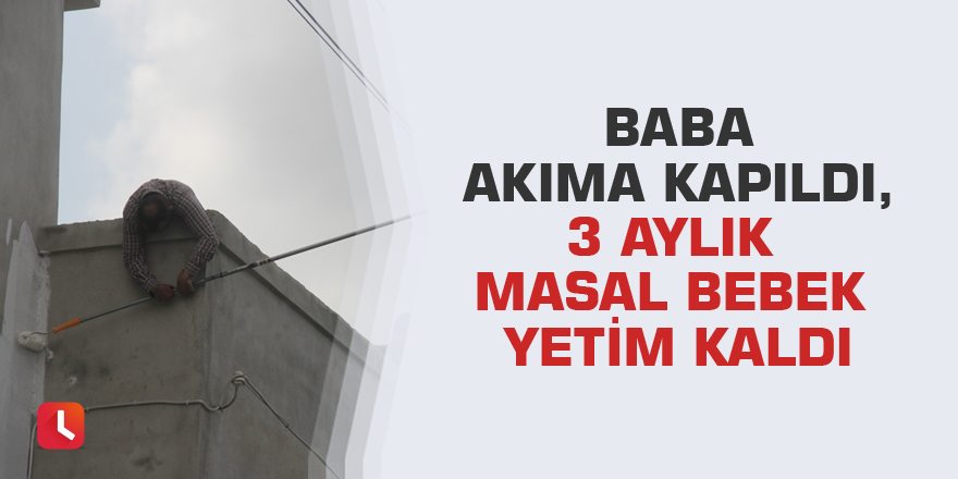 Baba akıma kapıldı, 3 aylık Masal bebek yetim kaldı