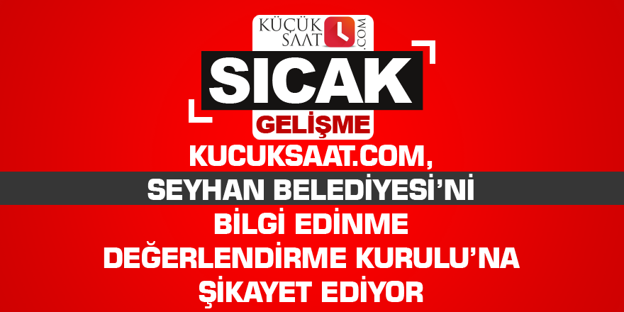 Kucuksaat.com, Seyhan Belediyesi’ni Bilgi Edinme Değerlendirme Kurulu’na şikayet ediyor