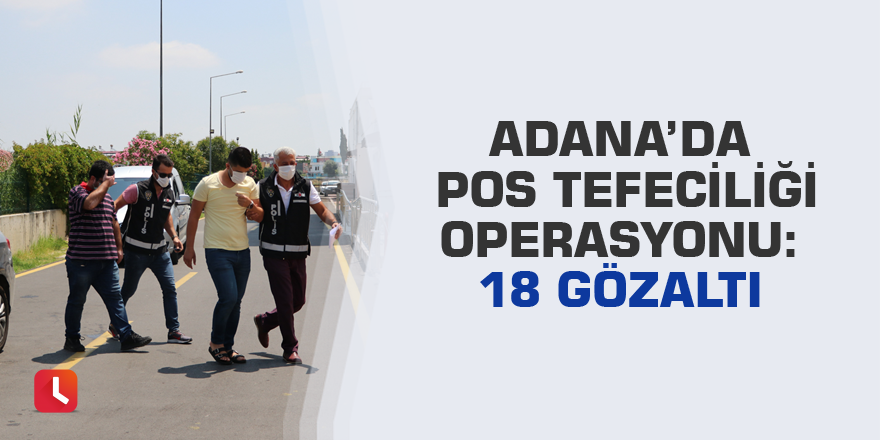 Adana’da pos tefeciliği operasyonu: 18 gözaltı