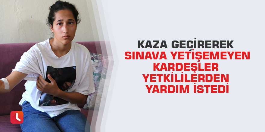 Kaza geçirerek sınava yetişemeyen kardeşler yetkililerden yardım istedi