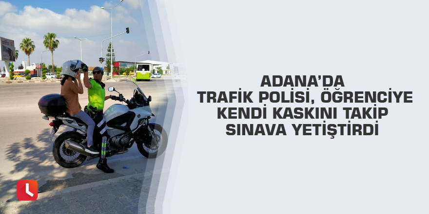 Adana’da trafik polisi, öğrenciye kendi kaskını takıp sınava yetiştirdi