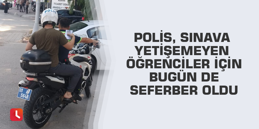 Polis, sınava yetişemeyen öğrenciler için bugün de seferber oldu