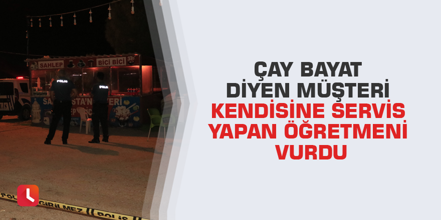 Çay bayat diyen müşteri kendisine servis yapan öğretmeni vurdu