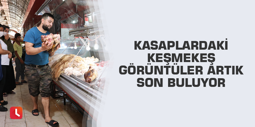 Kasaplardaki keşmekeş görüntüler artık son buluyor