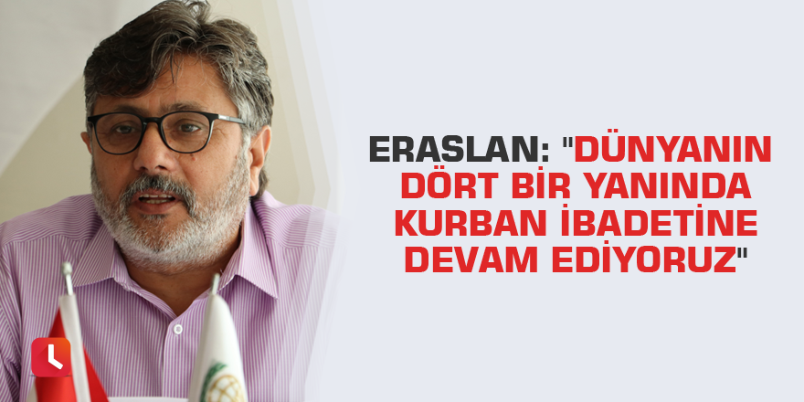 Eraslan: "Dünyanın dört bir yanında kurban ibadetine devam ediyoruz"