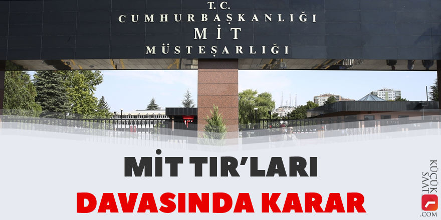 MİT TIR’ları davasında karar