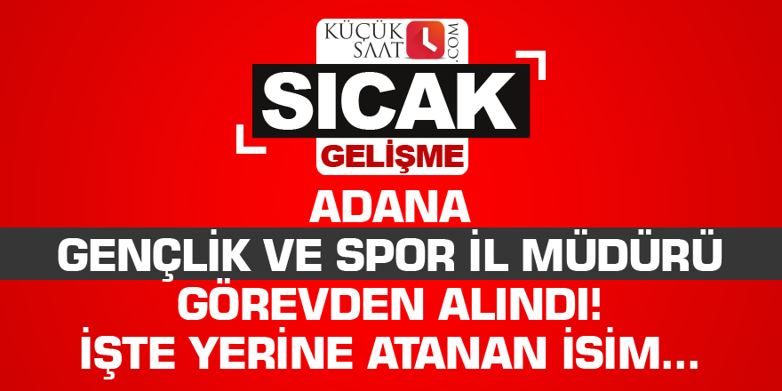 Adana Gençlik ve Spor İl Müdürü görevden alındı! İşte yerine atanan isim...