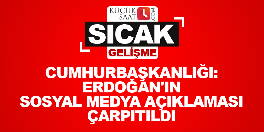 Cumhurbaşkanlığı: Erdoğan'ın sosyal medya açıklaması çarpıtıldı