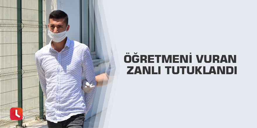 Öğretmeni vuran zanlı tutuklandı