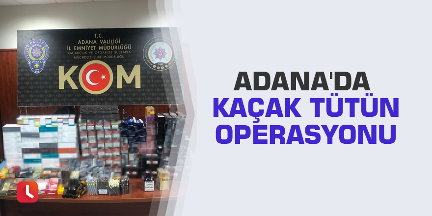 Adana'da kaçak tütün operasyonu