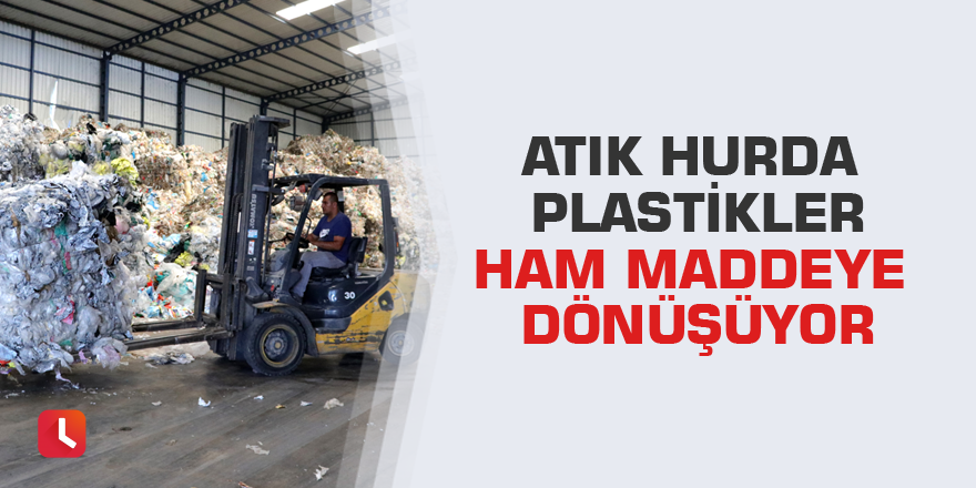 Atık hurda plastikler ham maddeye dönüşüyor