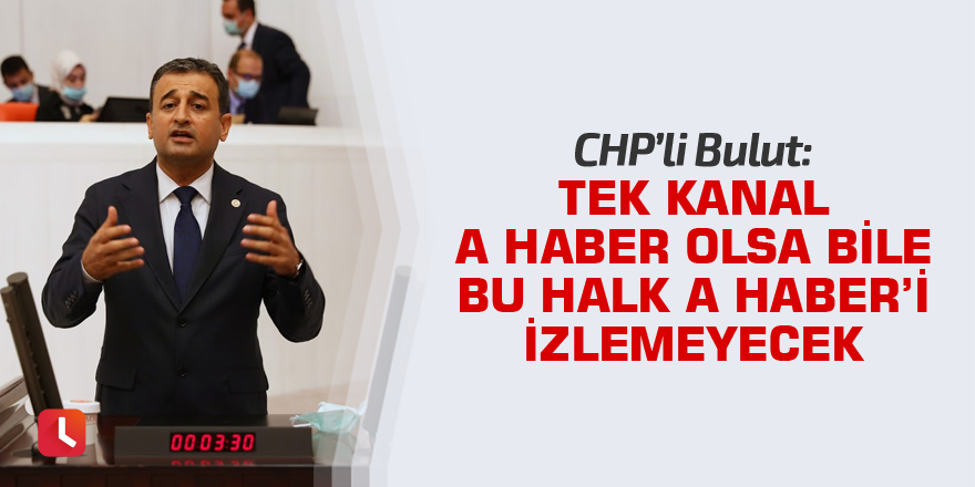 Bulut: Tek kanal A Haber olsa bile bu halk A Haber'i izlemeyecek