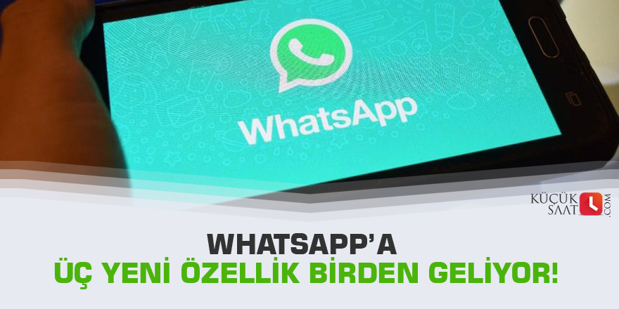 WhatsApp’a üç yeni özellik birden geliyor!