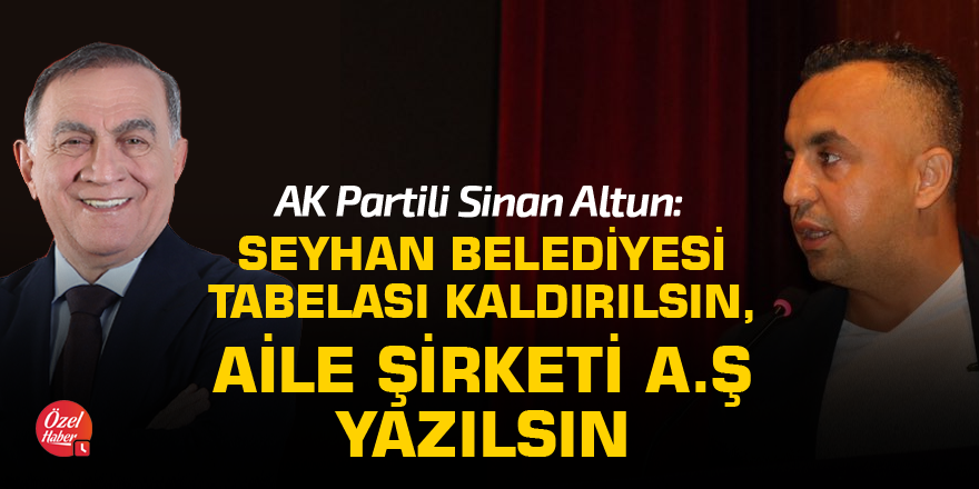 "Seyhan Belediyesi tabelası kaldırılsın, Aile Şirketi A.Ş yazılsın"