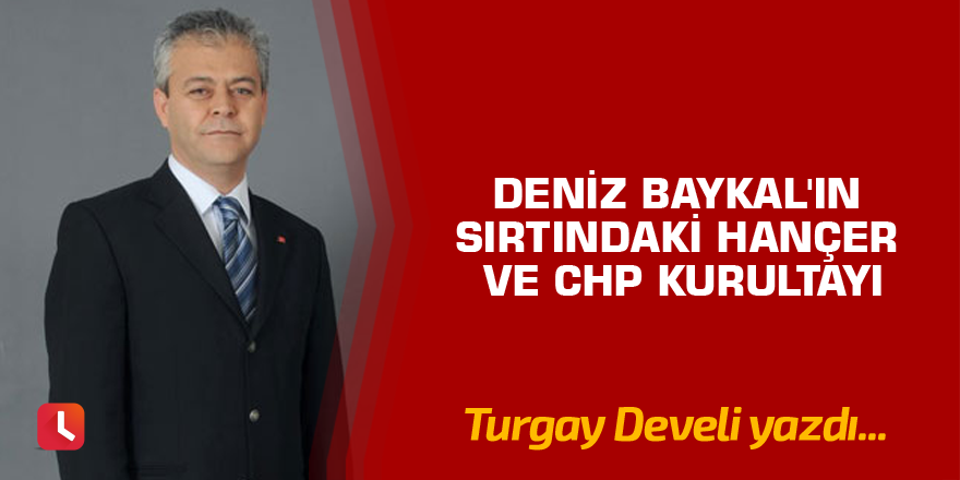 Deniz Baykal'ın Sırtındaki Hançer ve CHP Kurultayı