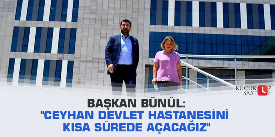 Başkan Bünül: "Ceyhan Devlet Hastanesini kısa sürede açacağız"