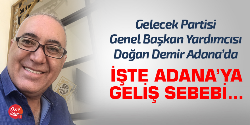 Gelecek Partisi Genel Başkan Yardımcısı Demir Adana'da!