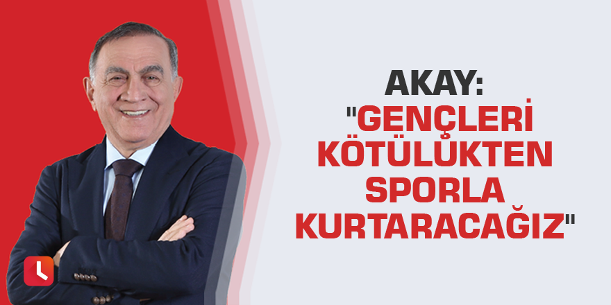 Akay: "Gençleri kötülükten sporla kurtaracağız"