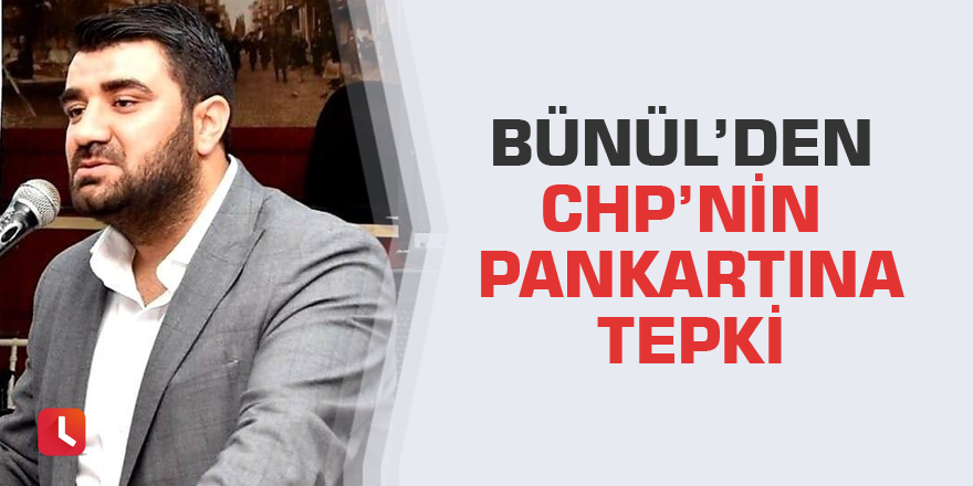 Bünül’den CHP’nin pankartına tepki