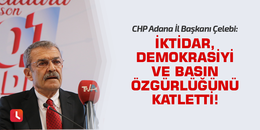Çelebi: İktidar, demokrasiyi ve basın özgürlüğünü katletti!