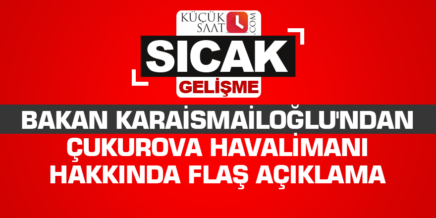 Bakan Karaismailoğlu'ndan Çukurova Havalimanı hakkında flaş açıklama