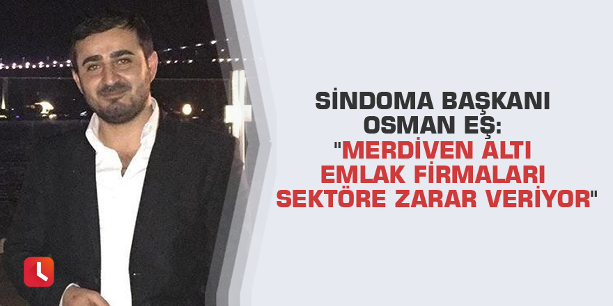 Sindoma Başkanı Osman Eş: "Merdiven altı emlak firmaları sektöre zarar veriyor"