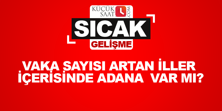 Vaka sayısı artan iller içerisinde Adana  var mı?